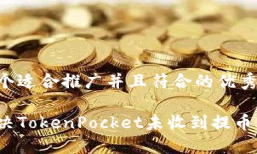思考一个适合推广并且符合的优秀

如何解决TokenPocket未收到提币的问题？