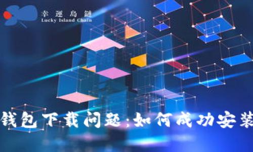 : 解决TP钱包下载问题：如何成功安装最新版本