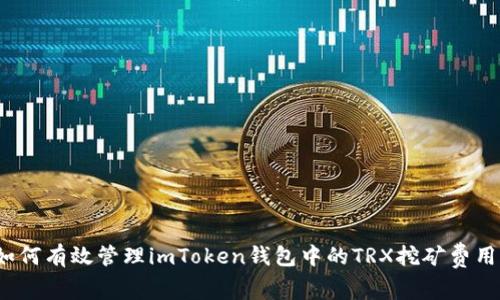如何有效管理imToken钱包中的TRX挖矿费用？