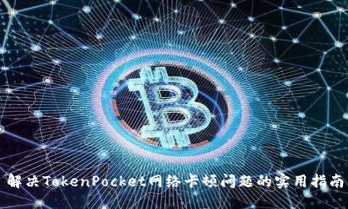解决TokenPocket网络卡顿问题的实用指南