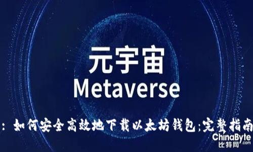 : 如何安全高效地下载以太坊钱包：完整指南