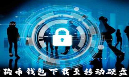 
如何将狗狗币钱包下载至移动硬盘的全详解