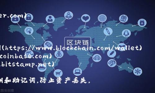 比特币钱包的网址可以因不同钱包服务而异。比特币钱包主要分为软件钱包、硬件钱包和网络钱包，每种类型都有不同的访问方式。以下是一些常见比特币钱包的链接和简单介绍：

### 1. **软件钱包**
- **Electron Cash**: [https://www.electroncash.org](https://www.electroncash.org)
- **Exodus**: [https://www.exodus.com](https://www.exodus.com)
- **Atomic Wallet**: [https://atomicwallet.io](https://atomicwallet.io)

### 2. **硬件钱包**
- **Ledger**: [https://www.ledger.com](https://www.ledger.com)
- **Trezor**: [https://trezor.io](https://trezor.io)

### 3. **网络钱包**
- **Blockchain.com**: [https://www.blockchain.com/wallet](https://www.blockchain.com/wallet)
- **Coinbase**: [https://www.coinbase.com](https://www.coinbase.com)
- **Bitstamp**: [https://www.bitstamp.net](https://www.bitstamp.net)

请根据需要选择合适的钱包，注册并创建账户。确保保护好你的私钥和助记词，防止资产丢失。