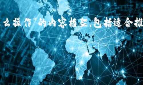 为了满足您的请求，我将为您提供有关“币在TP确认中怎么操作”的内容框架，包括适合推广并符合的、相关关键词以及详细介绍和常见问题解答。

:
如何解决TP中币确认慢的问题？实用操作指南