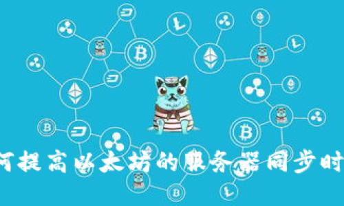 如何提高以太坊的服务器同步时间？